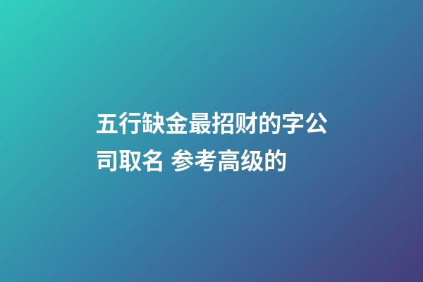 五行缺金最招财的字公司取名 参考高级的-第1张-公司起名-玄机派
